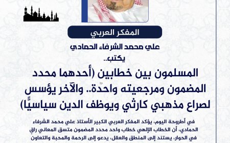 المفكر العربي الكبير علي محمد الشرفاء الحمادي يكتب: المسلمون بين خطابين (أحدهما  محدد المضمون ومرجعيته واحدة.. والآخر لصراع مذهبي كارثي)