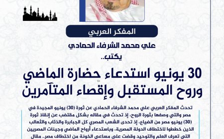 المفكر العربي الكبير علي محمد الشرفاء الحمادي يكتب: 30 يونيو.. استدعاء حضارة الماضي وروح المستقبل وإقصاء المتآمرين