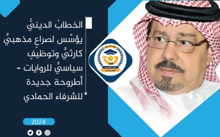 الخطاب الديني يؤسس لصراعٍ مذهبي كارثي وتوظيفٍ سياسي للروايات – أطروحة جديدة للشرفاء الحمادي