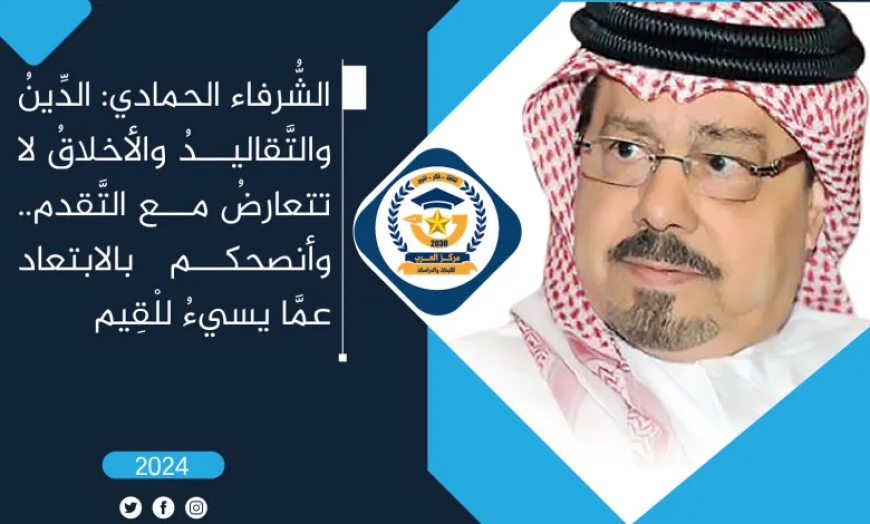 الشُّرفاء الحمادي: الدِّينُ والتَّقاليدُ والأخلاقُ لا تتعارضُ مع التَّقدم.. وأنصحكم بالابتعاد عمَّا يسيءُ للْقِيم