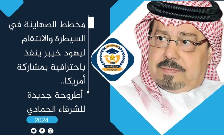 مخطط الصهاينة في السيطرة والانتقام ليهود خيبر ينفذ باحترافية بمشاركة أمريكا.. أطروحة جديدة للشرفاء الحمادي
