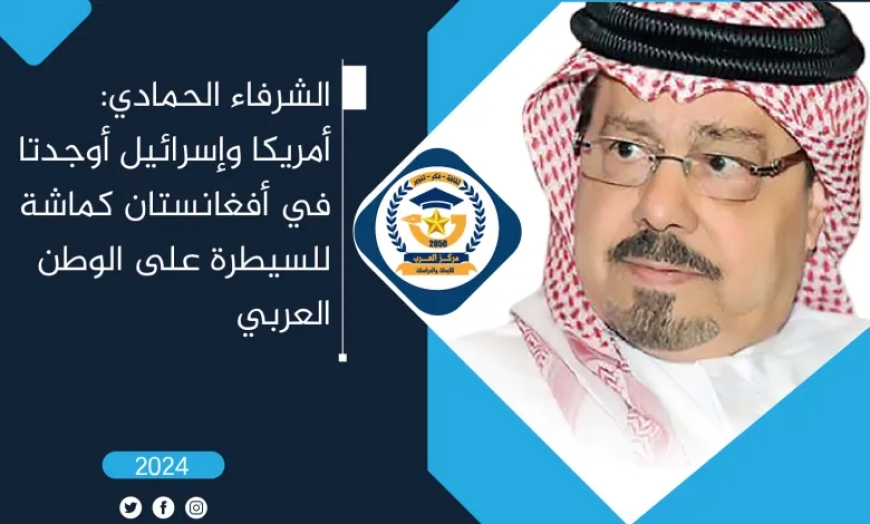 الشرفاء الحمادي: أمريكا وإسرائيل أوجدتا في أفغانستان كماشة للسيطرة على الوطن العربي