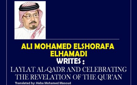 Editorial Ali Mohamed Elshorafa Elhamadi writes: Laylat Al-Qadr and Celebrating the Revelation of the Qur’an