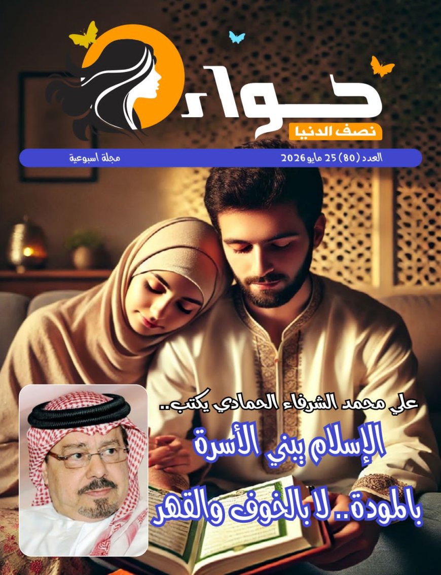 «الحمادي» يدعو إلى بناء الأسرة بالمودة والرحمة في العدد الجديد من حواء نصف الدنيا
