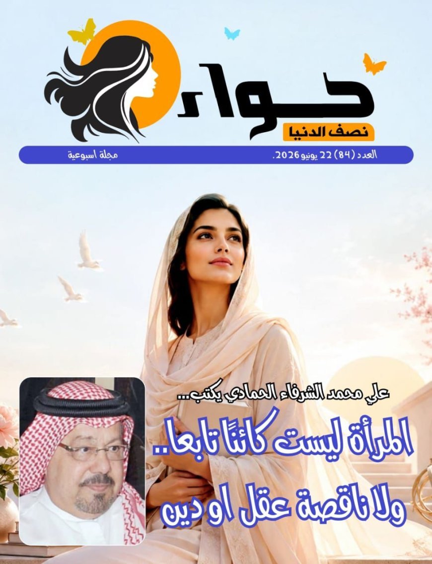 مجلة حوا نصف الدنيا تفتتح عددها الجديد بمقال تنويري للشرفاء الحمادي بعنوان «المرأة ليست كائنًا تابعًا.. ولا ناقصة عقل أو دين»،