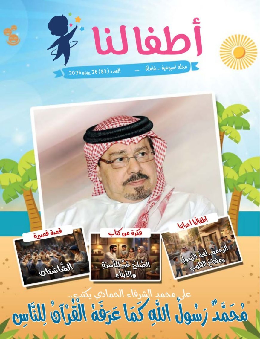 مجلة «أطفالنا» تفتتح عددها الجديد بمقال تنويري للمفكر العربي الكبير الأستاذ علي محمد الشرفاء الحمادي بعنوان «محمد رسول الله كما عرفه القرآن للناس.. الرحمة.. لغة الرسول ومفتاح القلوب»