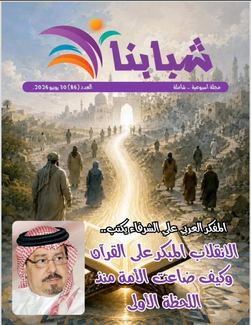 مجلة "شبابنا" تفتتح عددها الجديد بمقال تنويري للمفكر العربي الأستاذ علي محمد الشرفاء الحمادي بعنوان: "الانقلاب المبكر على القرآن وكيف ضاعت الأمة منذ اللحظة الأولى"