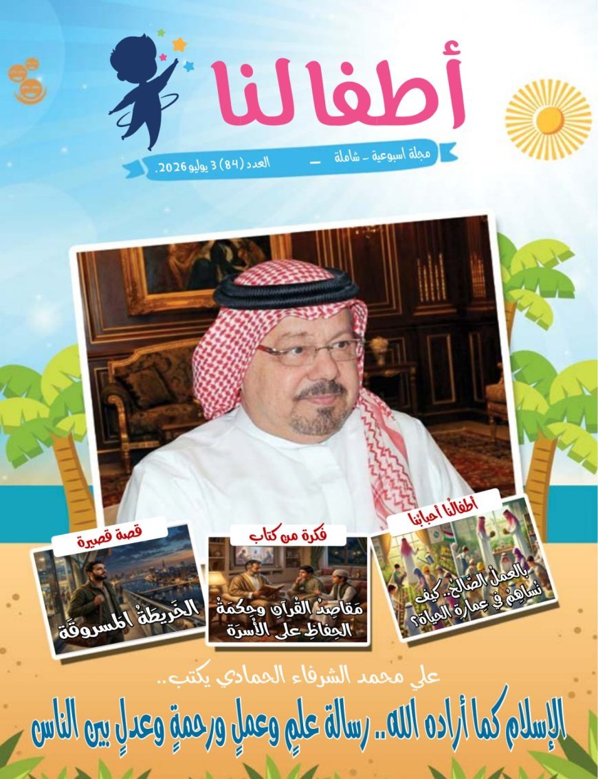 مجلة "أطفالنا" تفتتح عددها الجديد بمقال تنويري للمفكر العربي علي محمد الشرفاء الحمادي بعنوان: "الإسلام كما أراده الله رسالة علم وعمل ورحمة وعدل بين الناس"