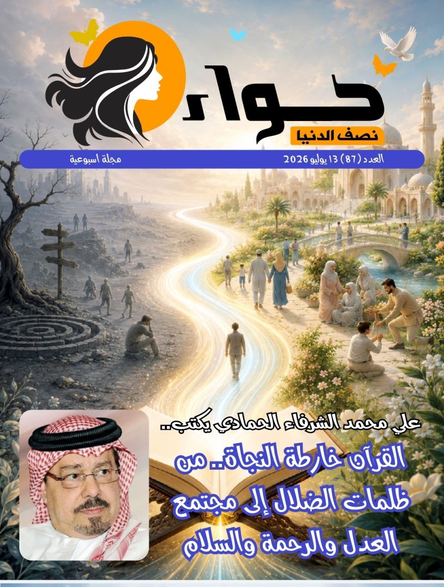 مجلة "حواء نصف الدنيا" تفتتح عددها الجديد بمقال تنويري للمفكر العربي علي محمد الشرفاء الحمادي بعنوان "القرآن خارطة النجاة.. من ظلمات الضلال إلى مجتمع العدل والرحمة والسلام"