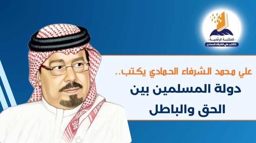 علي محمد الشرفاء الحمادي يكتب.. دولة المسلمين بين الحق والباطل
