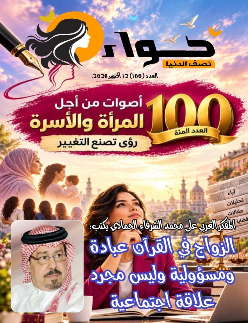 مجلة «حواء نصف الدنيا» تحتفي بصدور عددها المئة بملف فكري استثنائي.. والشرفاء الحمادي يفتتح العدد بمقال «الزواج في القرآن عبادة ومسؤولية وليس مجرد علاقة اجتماعية»